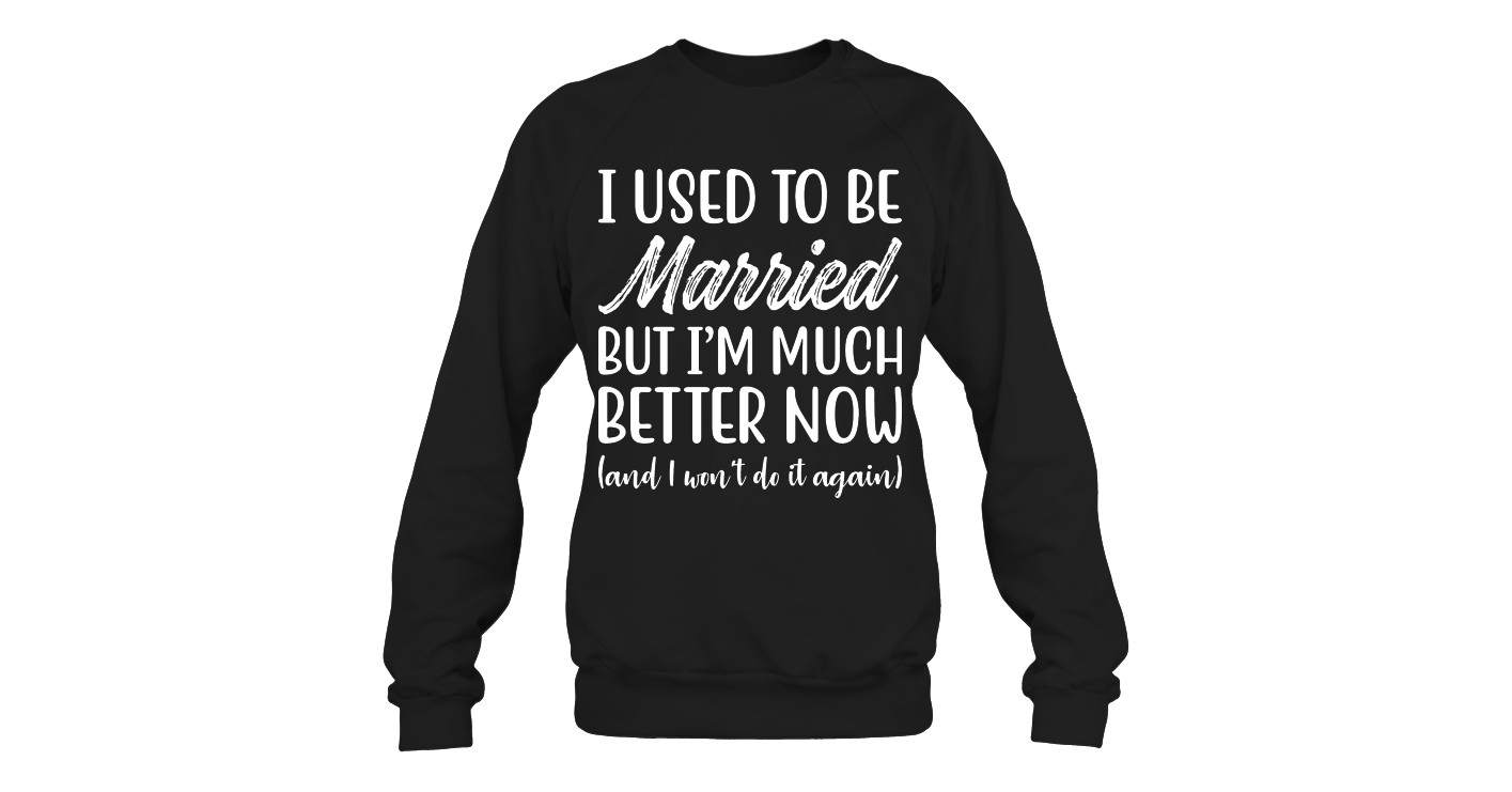 I Used To Be Married But I Am Much Better Now Funny Shirts Funny Mugs Funny T Shirts For Woman