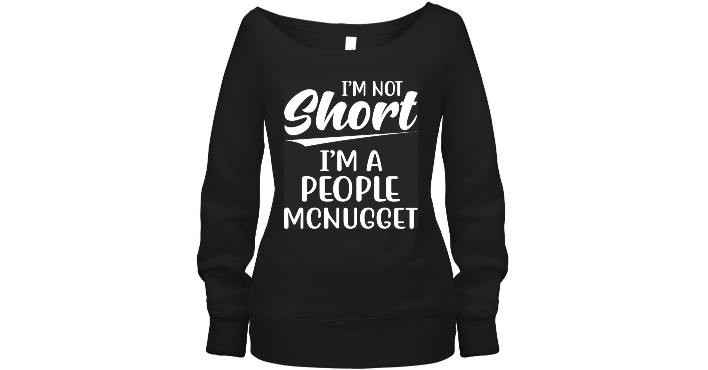 I Am Not Short I Am A People Mcnugget Funny Wide Neck Sweatshirt Outfit ...