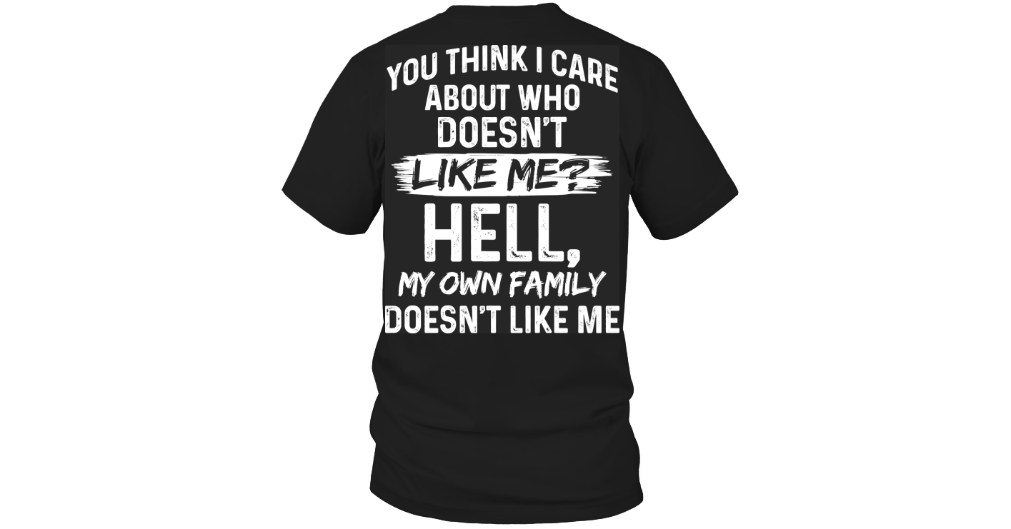 You Think I Care About Who Desn't Like Me Funny Shirts Funny T Shirts ...