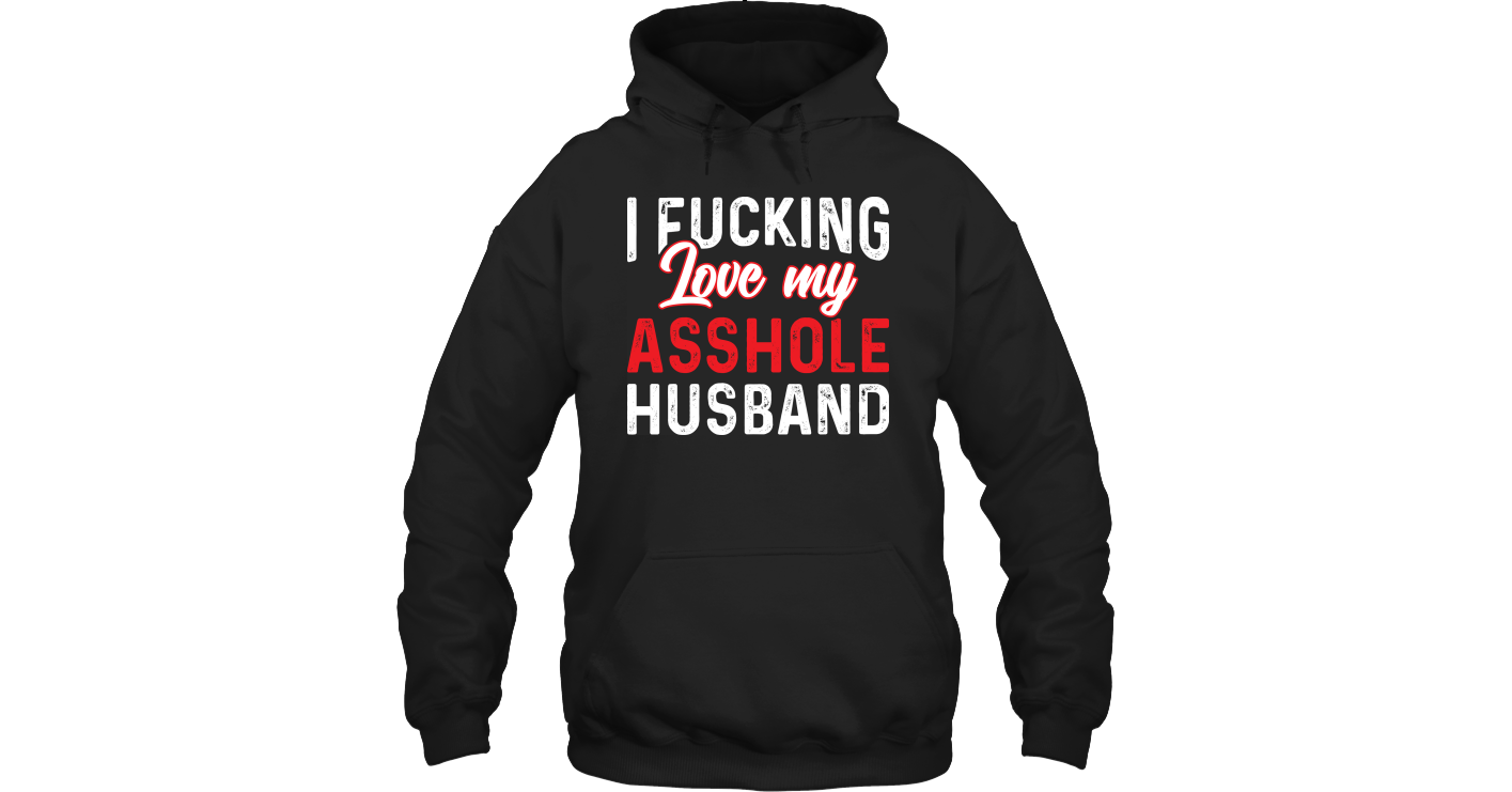 I Fucking Love My Asshole Husband Fleece Hoodies Outfit Funny Hoodies