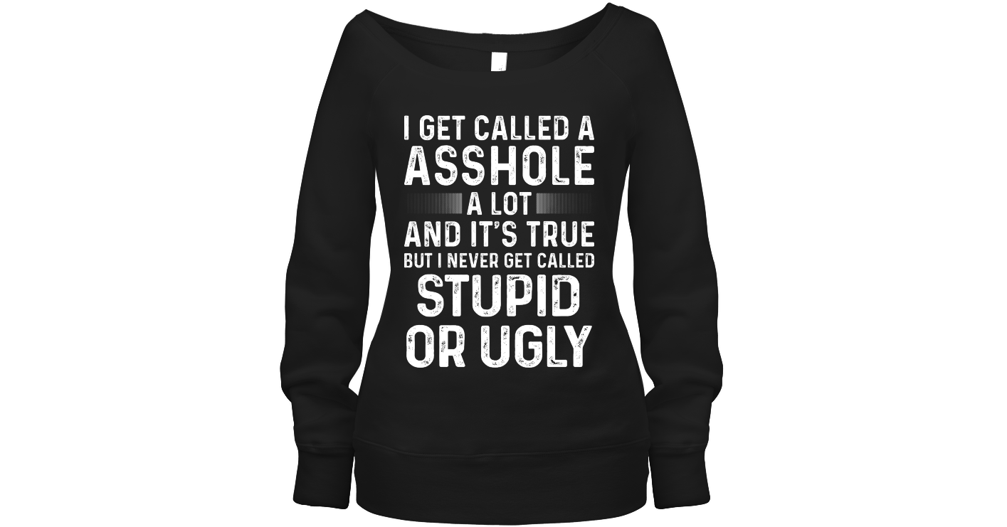 I Get Called A Asshole A Lot Funny Wide Neck Sweatshirt Outfit Wide ...