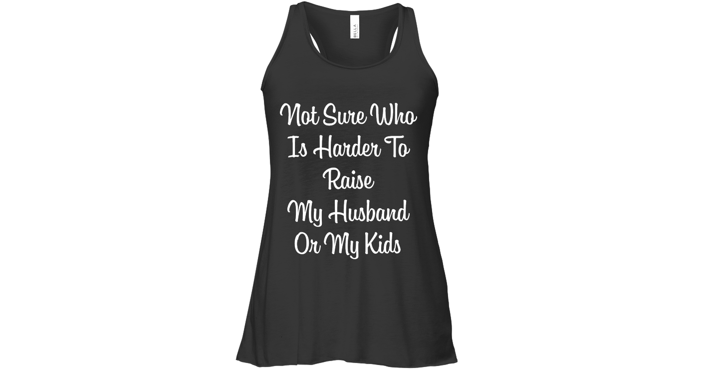 Harder To Raise My Husband Or My Kids Womens Flowy Tank Tops Funny ...