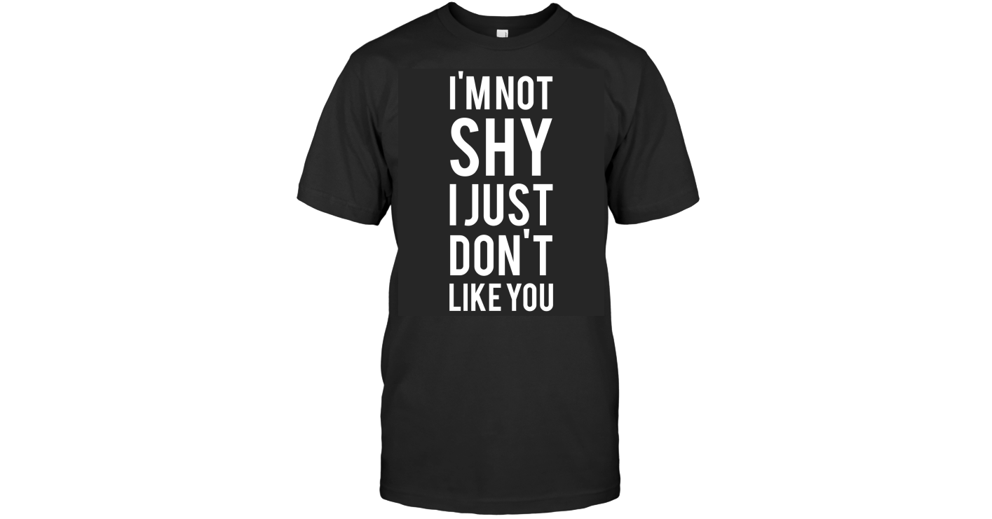 Im Not Shy I Just Dont Like You Tee Shirt