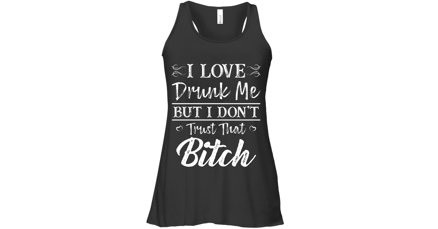I Love Drunk Me But I Do Not Trust Funny Shirts Funny Mugs Funny T ...